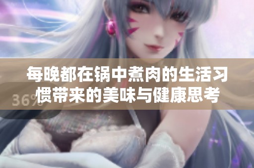 每晚都在锅中煮肉的生活习惯带来的美味与健康思考