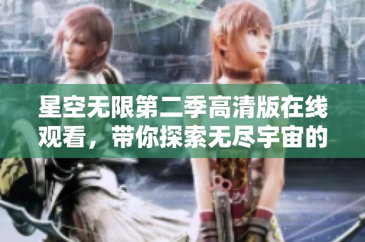 星空无限第二季高清版在线观看，带你探索无尽宇宙的神秘与美丽