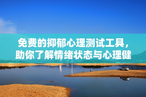 免费的抑郁心理测试工具，助你了解情绪状态与心理健康状况