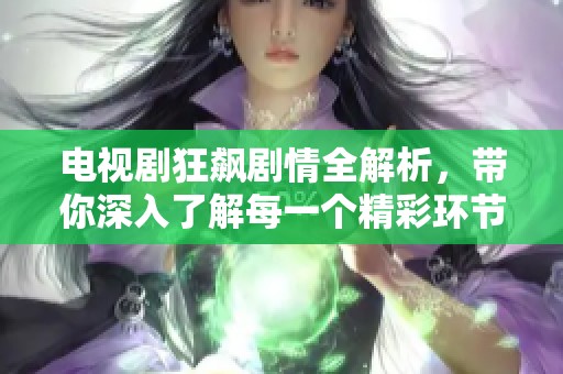 电视剧狂飙剧情全解析，带你深入了解每一个精彩环节