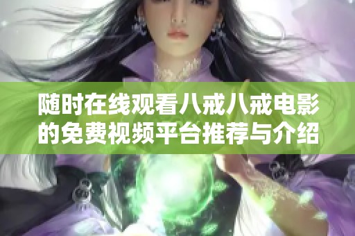随时在线观看八戒八戒电影的免费视频平台推荐与介绍