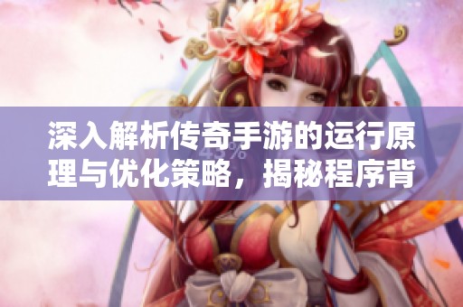 深入解析传奇手游的运行原理与优化策略，揭秘程序背后的秘密