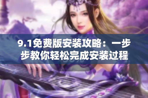 9.1免费版安装攻略：一步步教你轻松完成安装过程