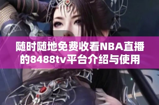 随时随地免费收看NBA直播的8488tv平台介绍与使用指南