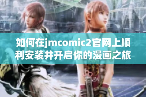 如何在jmcomic2官网上顺利安装并开启你的漫画之旅