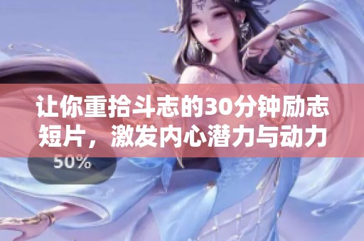让你重拾斗志的30分钟励志短片，激发内心潜力与动力的最佳选择