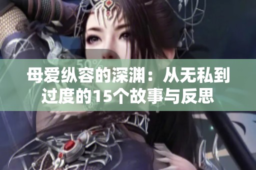 母爱纵容的深渊：从无私到过度的15个故事与反思
