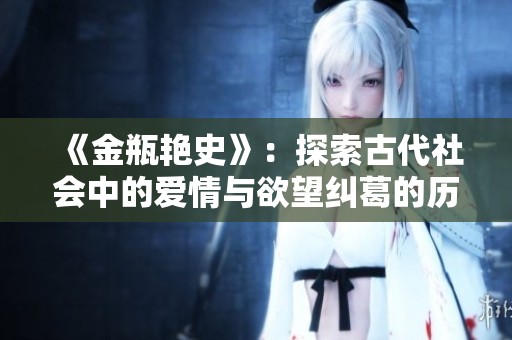 《金瓶艳史》：探索古代社会中的爱情与欲望纠葛的历史长卷