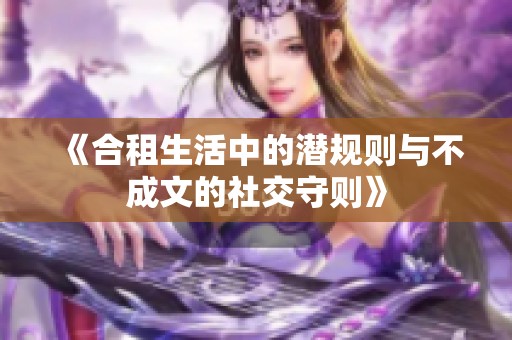 《合租生活中的潜规则与不成文的社交守则》