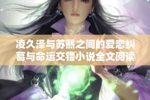 凌久泽与苏熙之间的爱恋纠葛与命运交错小说全文阅读推荐