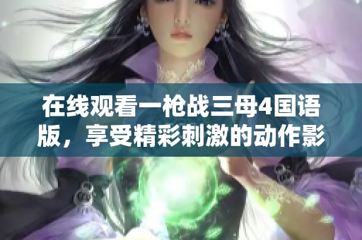 在线观看一枪战三母4国语版，享受精彩刺激的动作影片体验