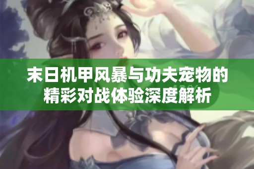末日机甲风暴与功夫宠物的精彩对战体验深度解析