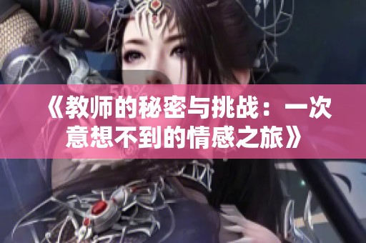 《教师的秘密与挑战：一次意想不到的情感之旅》