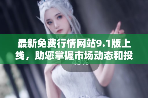 最新免费行情网站9.1版上线，助您掌握市场动态和投资机会