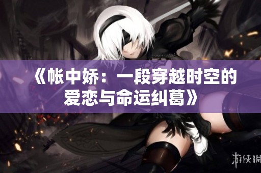 《帐中娇：一段穿越时空的爱恋与命运纠葛》
