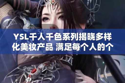 YSL千人千色系列揭晓多样化美妆产品 满足每个人的个性需求