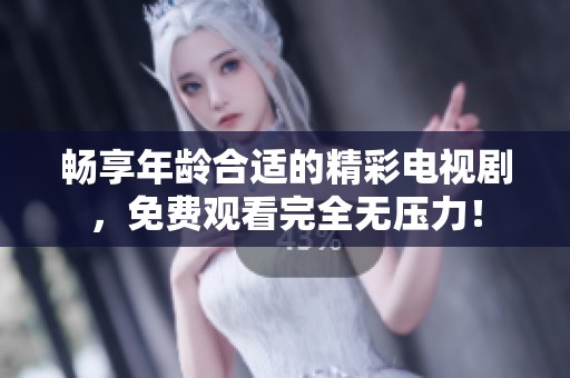 畅享年龄合适的精彩电视剧，免费观看完全无压力！