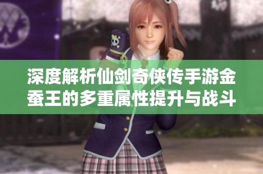 深度解析仙剑奇侠传手游金蚕王的多重属性提升与战斗力强化策略