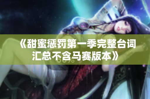 《甜蜜惩罚第一季完整台词汇总不含马赛版本》