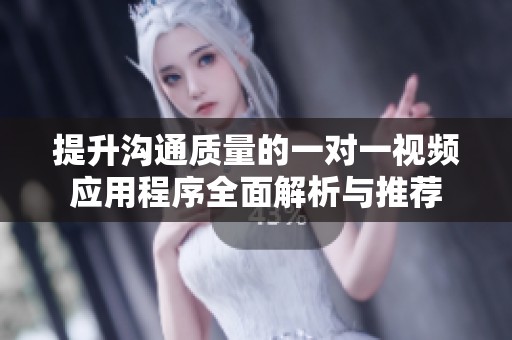 提升沟通质量的一对一视频应用程序全面解析与推荐