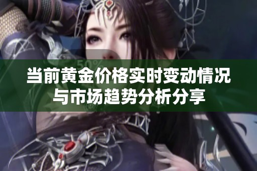 当前黄金价格实时变动情况与市场趋势分析分享