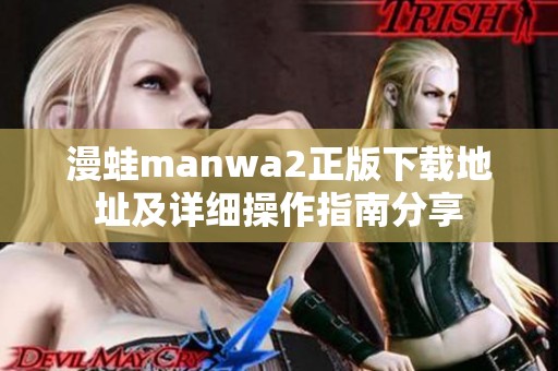 漫蛙manwa2正版下载地址及详细操作指南分享