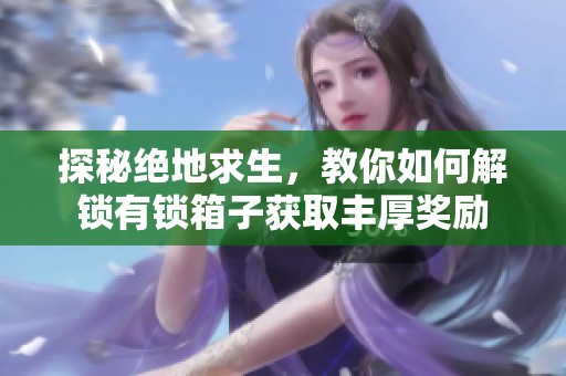 探秘绝地求生，教你如何解锁有锁箱子获取丰厚奖励