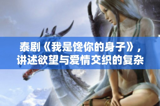 泰剧《我是馋你的身子》，讲述欲望与爱情交织的复杂关系故事