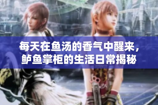 每天在鱼汤的香气中醒来，鲈鱼掌柜的生活日常揭秘