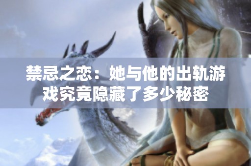 禁忌之恋：她与他的出轨游戏究竟隐藏了多少秘密