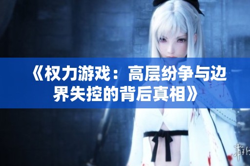 《权力游戏：高层纷争与边界失控的背后真相》