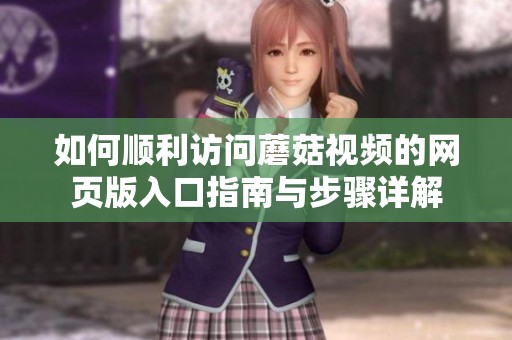 如何顺利访问蘑菇视频的网页版入口指南与步骤详解