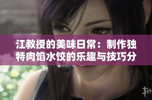 江教授的美味日常：制作独特肉馅水饺的乐趣与技巧分享