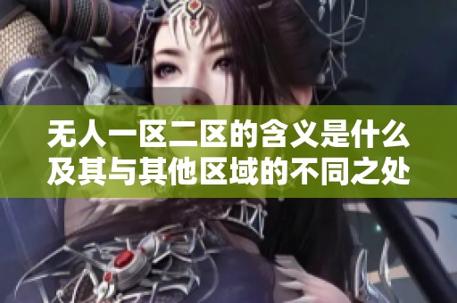 无人一区二区的含义是什么及其与其他区域的不同之处分析
