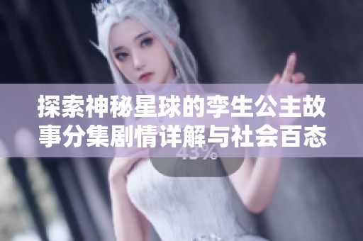 探索神秘星球的孪生公主故事分集剧情详解与社会百态分析