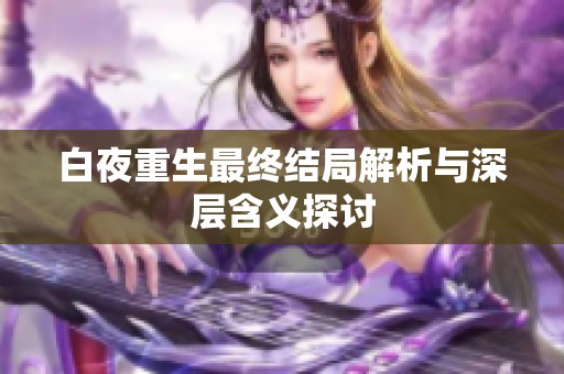 白夜重生最终结局解析与深层含义探讨