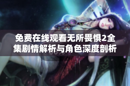 免费在线观看无所畏惧2全集剧情解析与角色深度剖析的精彩影视剧