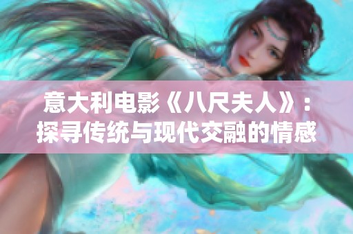 意大利电影《八尺夫人》：探寻传统与现代交融的情感故事之旅