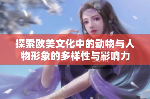 探索欧美文化中的动物与人物形象的多样性与影响力