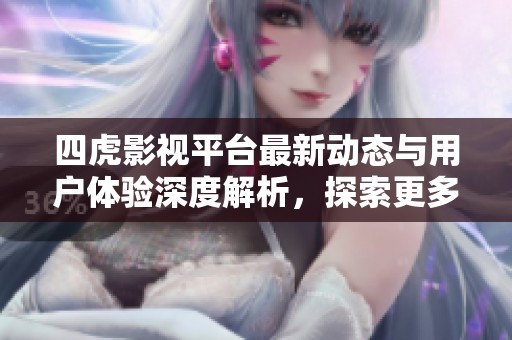 四虎影视平台最新动态与用户体验深度解析，探索更多惊喜内容！