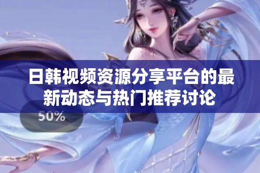 日韩视频资源分享平台的最新动态与热门推荐讨论