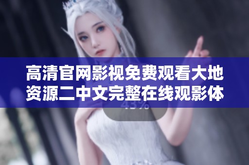 高清官网影视免费观看大地资源二中文完整在线观影体验分享