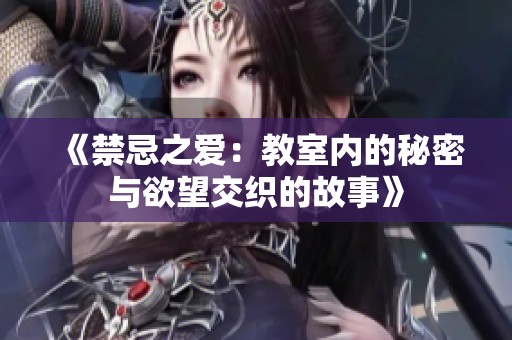《禁忌之爱：教室内的秘密与欲望交织的故事》
