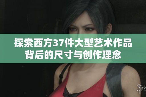 探索西方37件大型艺术作品背后的尺寸与创作理念
