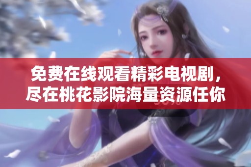 免费在线观看精彩电视剧，尽在桃花影院海量资源任你选