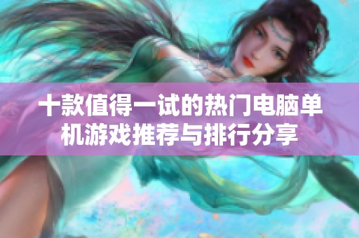 十款值得一试的热门电脑单机游戏推荐与排行分享