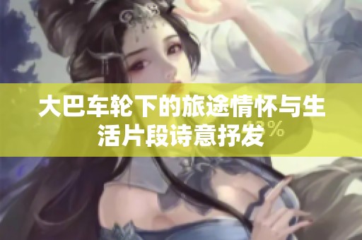 大巴车轮下的旅途情怀与生活片段诗意抒发