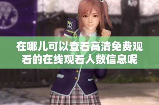 在哪儿可以查看高清免费观看的在线观看人数信息呢