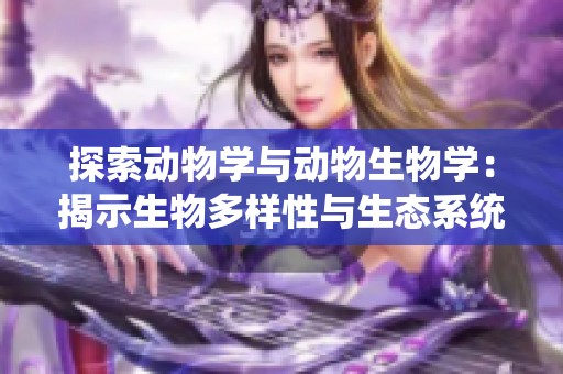 探索动物学与动物生物学：揭示生物多样性与生态系统的奥秘