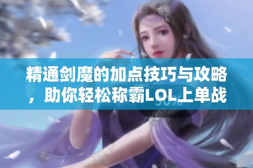 精通剑魔的加点技巧与攻略，助你轻松称霸LOL上单战场